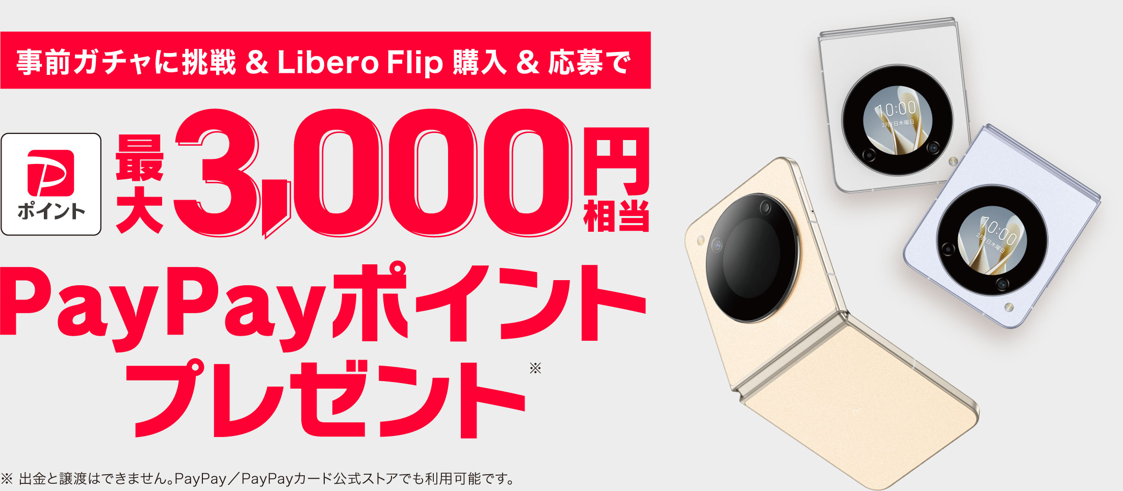 事前ガチャに挑戦 ＆ Libero Flip 購入 ＆ 応募で 最大3,000円相当 PayPayポイント プレゼント ※出金と譲渡はできません。PayPay／PayPayカード公式ストアでも利用可能です。